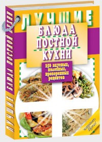 Лучшие блюда постной кухни. 250 вкусных, полезных, проверенных рецептов — Интернет каталог PriceOK